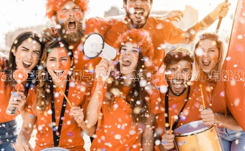 漂流运动的激情与极限：赛事背后的故事与挑战