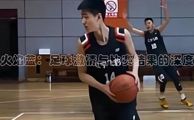 火焰蓝：足球激情与比赛结果的深度