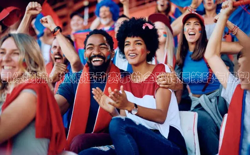 引爆潮流：极限运动赛事的全球传播策略与展望