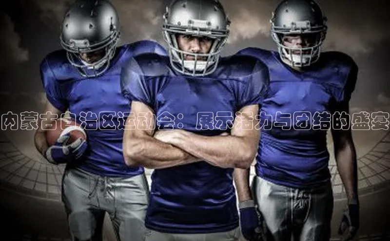 内蒙古自治区运动会：展示活力与团结的盛宴