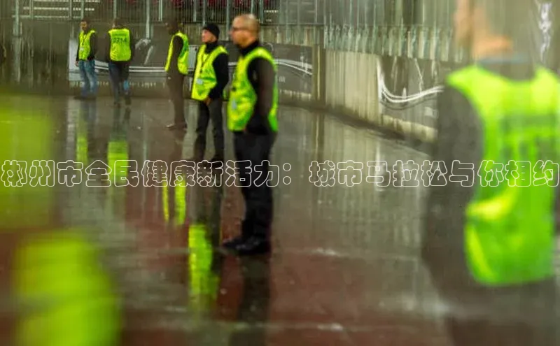 郴州市全民健康新活力：城市马拉松与你相约