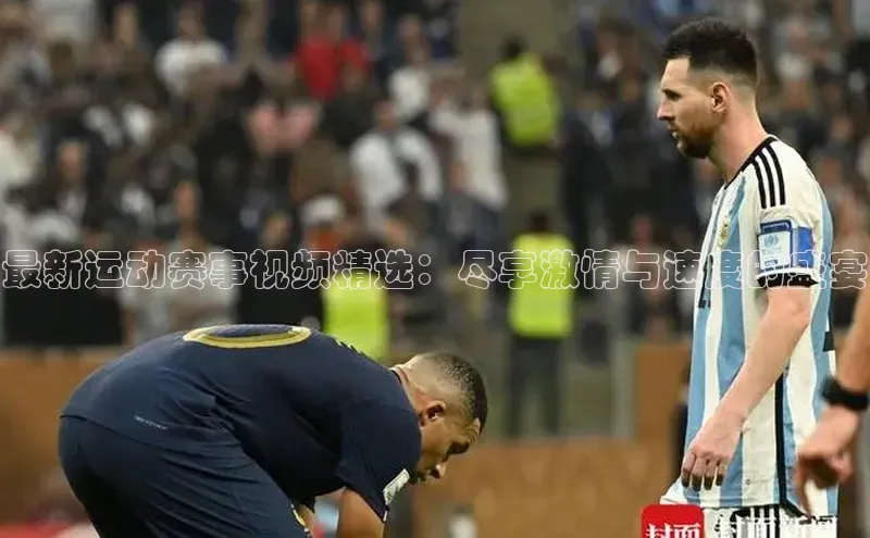 最新运动赛事视频精选：尽享激情与速度的盛宴