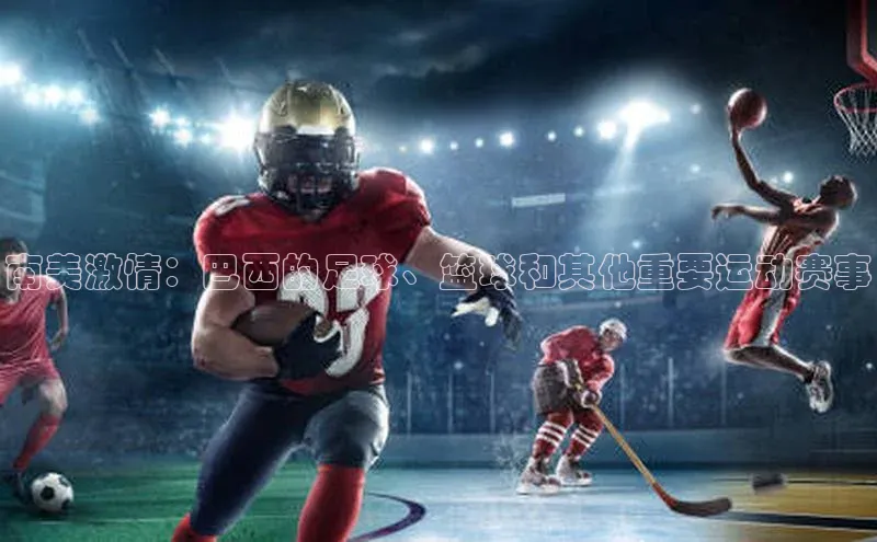 南美激情：巴西的足球、篮球和其他重要运动赛事