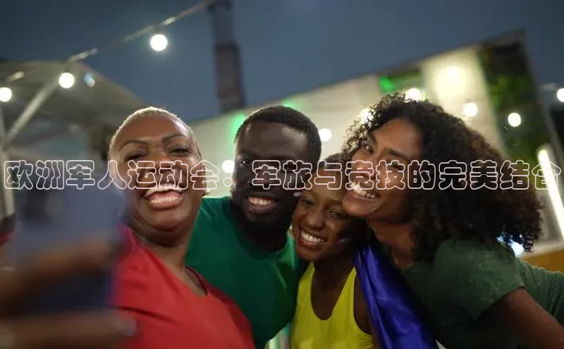 欧洲军人运动会：军旅与竞技的完美结合