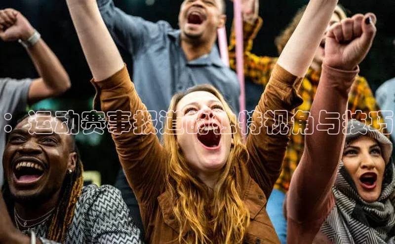 ：运动赛事报道的独特视角与技巧