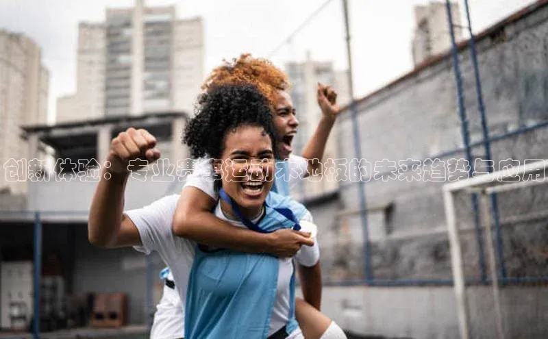 创新体验：专业赛事运动木地板的未来趋势与应用