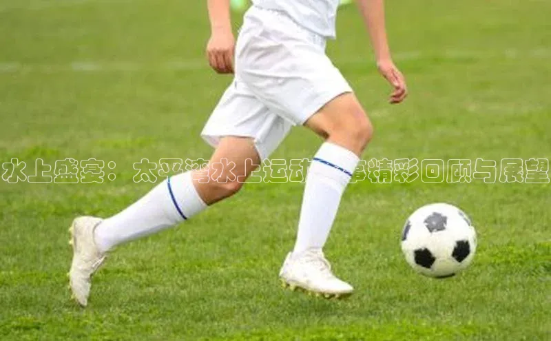 水上盛宴：太平湾水上运动赛事精彩回顾与展望